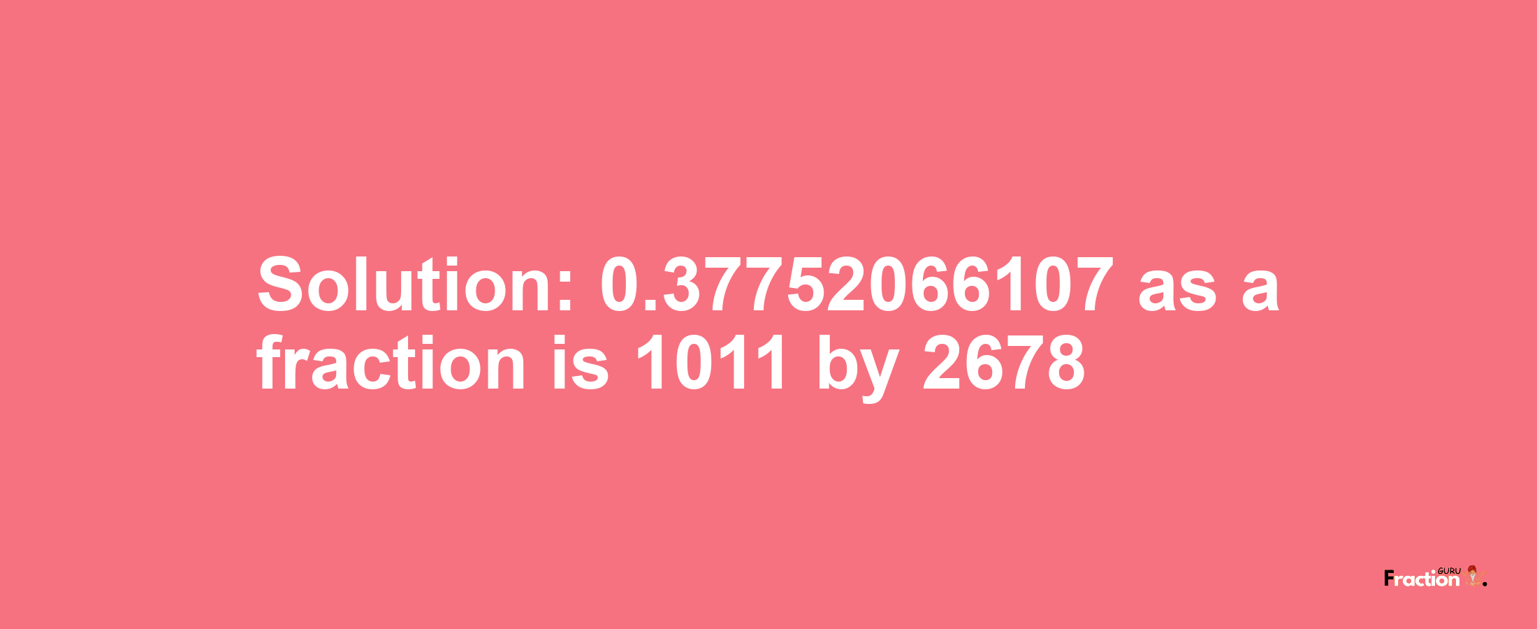 Solution:0.37752066107 as a fraction is 1011/2678